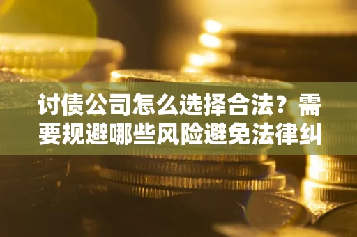 武汉讨债公司怎么选择合法？需要规避哪些风险避免法律纠纷？