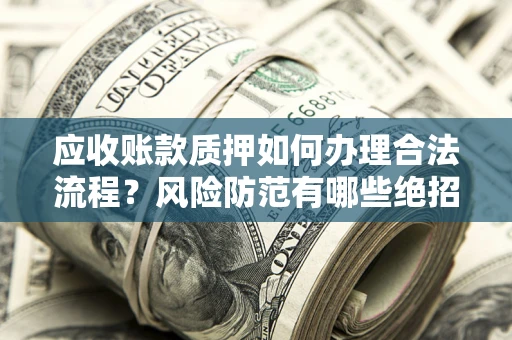 武汉应收账款质押如何办理合法流程？风险防范有哪些绝招？