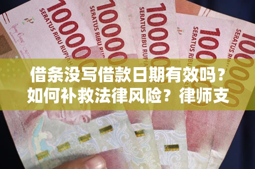 武汉借条没写借款日期有效吗？如何补救法律风险？律师支招
