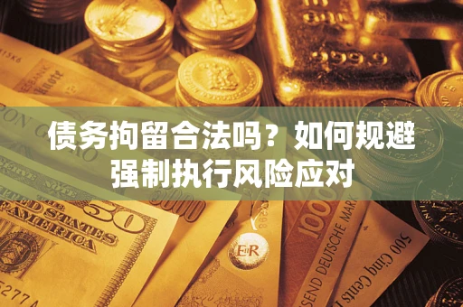 武汉债务拘留合法吗？如何规避强制执行风险应对