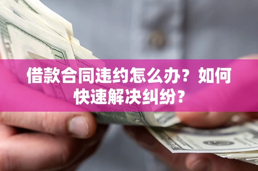 武汉借款合同违约怎么办？如何快速解决纠纷？