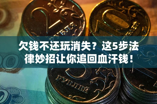 武汉欠钱不还玩消失？这5步法律妙招让你追回血汗钱！