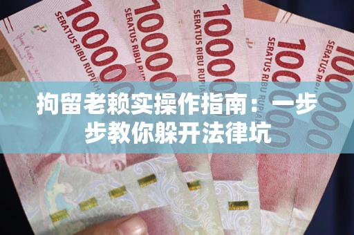 武汉拘留老赖实操作指南：一步步教你躲开法律坑