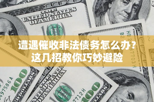 武汉遭遇催收非法债务怎么办？这几招教你巧妙避险