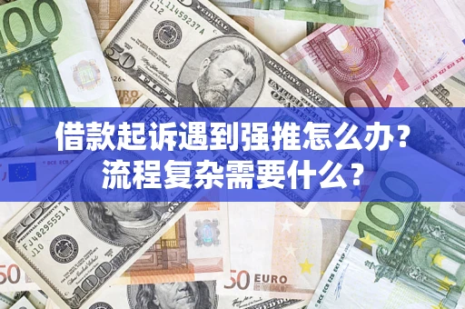 武汉借款起诉遇到强推怎么办？流程复杂需要什么？