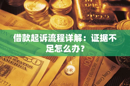 武汉借款起诉流程详解：证据不足怎么办？