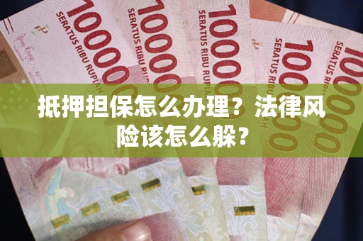 武汉抵押担保怎么办理？法律风险该怎么躲？