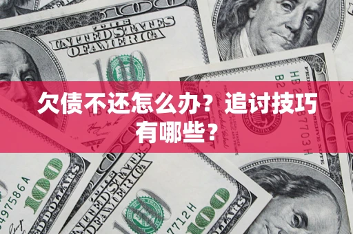 武汉欠债不还怎么办？追讨技巧有哪些？