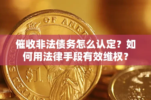 武汉催收非法债务怎么认定？如何用法律手段有效维权？