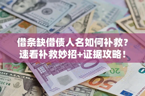 武汉借条缺借债人名如何补救？速看补救妙招+证据攻略！