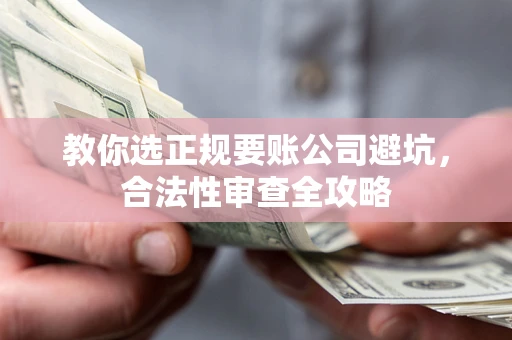 武汉教你选正规要账公司避坑，合法性审查全攻略