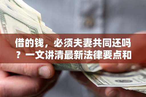 武汉借的钱，必须夫妻共同还吗？一文讲清最新法律要点和避坑指南