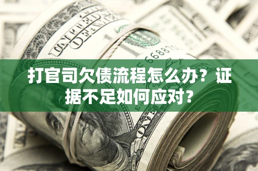 武汉打官司欠债流程怎么办？证据不足如何应对？