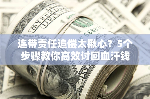 武汉连带责任追偿太揪心？5个步骤教你高效讨回血汗钱
