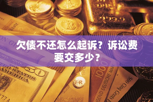 武汉欠债不还怎么起诉？诉讼费要交多少？