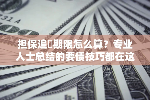 武汉担保追償期限怎么算？专业人士总结的要债技巧都在这里了