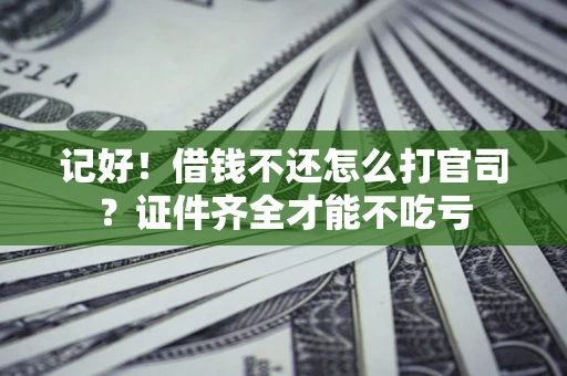 武汉记好！借钱不还怎么打官司？证件齐全才能不吃亏