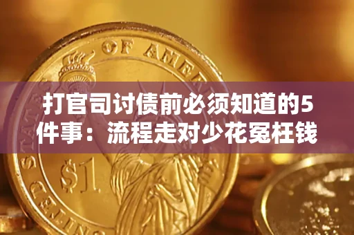 武汉打官司讨债前必须知道的5件事：流程走对少花冤枉钱