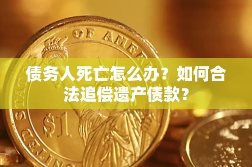 武汉债务人死亡怎么办？如何合法追偿遗产债款？
