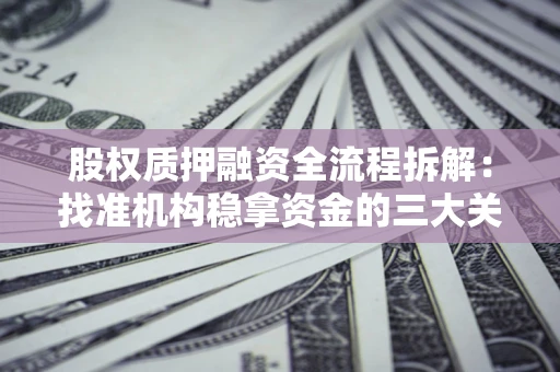 武汉股权质押融资全流程拆解：找准机构稳拿资金的三大关键