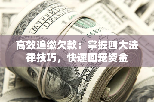 武汉高效追缴欠款：掌握四大法律技巧，快速回笼资金
