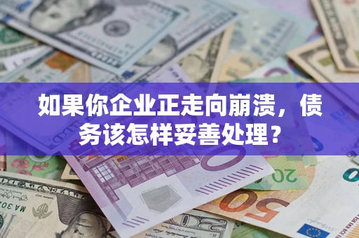 武汉如果你企业正走向崩溃，债务该怎样妥善处理？