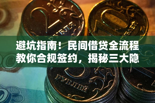 武汉避坑指南！民间借贷全流程教你合规签约，揭秘三大隐形陷阱