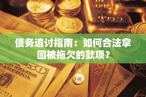 武汉债务追讨指南：如何合法拿回被拖欠的款项？
