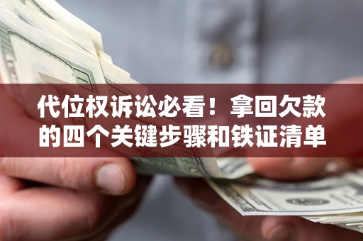 武汉代位权诉讼必看!拿回欠款的四个关键步骤和铁证清单 武汉代位权诉讼必看!拿回欠款的四个关键步骤和铁证清单