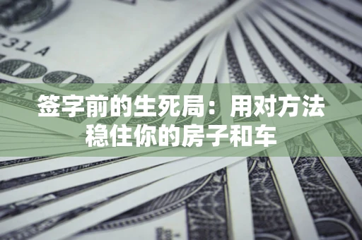 武汉签字前的生死局：用对方法稳住你的房子和车