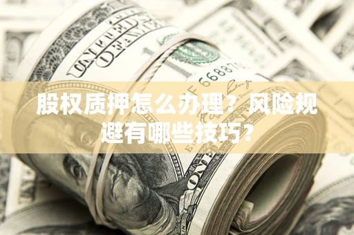 武汉股权质押怎么办理？风险规避有哪些技巧？