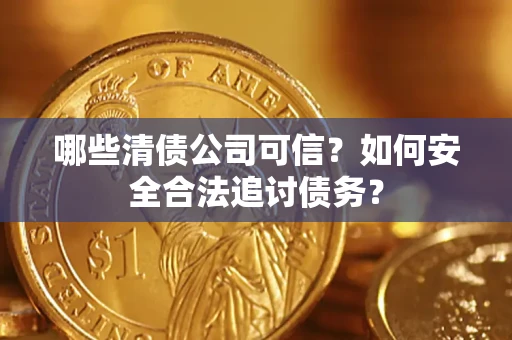 武汉哪些清债公司可信？如何安全合法追讨债务？