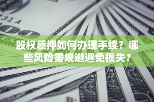 武汉股权质押如何办理手续？哪些风险需规避避免损失？