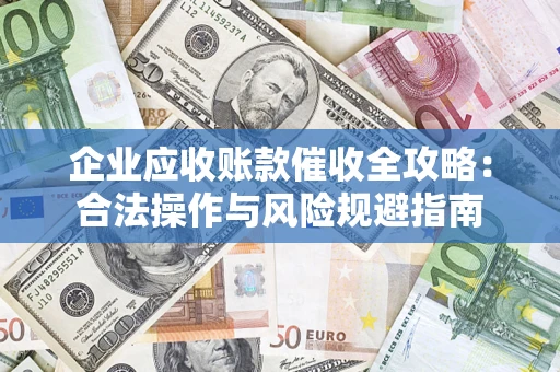 武汉企业应收账款催收全攻略：合法操作与风险规避指南