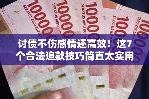 武汉讨债不伤感情还高效！这7个合法追款技巧简直太实用