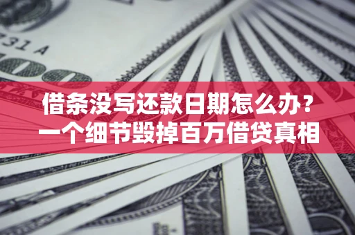 武汉借条没写还款日期怎么办？一个细节毁掉百万借贷真相