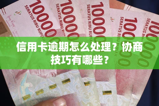 武汉信用卡逾期怎么处理？协商技巧有哪些？