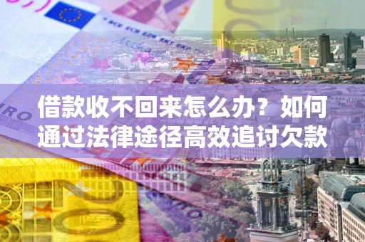 武汉借款收不回来怎么办?如何通过法律途径高效追讨欠款? 武汉借款收不回来怎么办?如何通过法律途径高效追讨欠款?