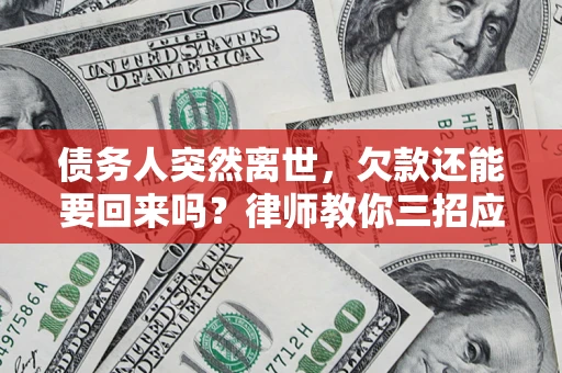 武汉债务人突然离世，欠款还能要回来吗？律师教你三招应对