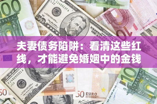 武汉夫妻债务陷阱：看清这些红线，才能避免婚姻中的金钱危机