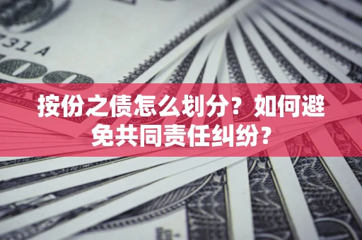 武汉按份之债怎么划分？如何避免共同责任纠纷？