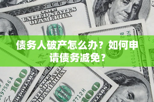 武汉债务人破产怎么办？如何申请债务减免？
