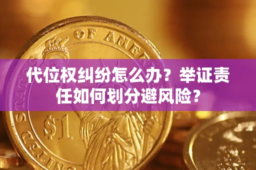 武汉代位权纠纷怎么办？举证责任如何划分避风险？