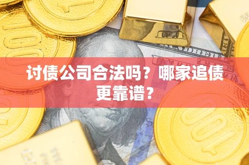 武汉讨债公司合法吗？哪家追债更靠谱？