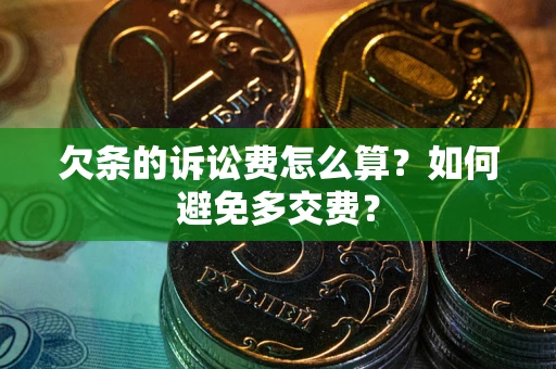 武汉欠条的诉讼费怎么算？如何避免多交费？