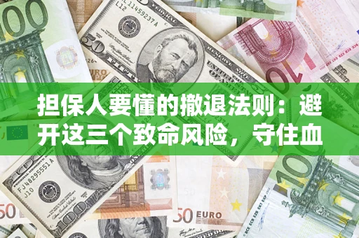武汉担保人要懂的撤退法则：避开这三个致命风险，守住血汗钱