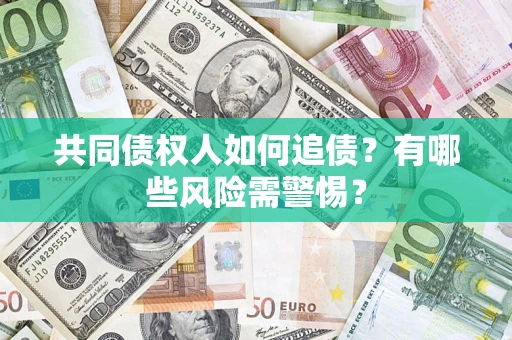 武汉共同债权人如何追债？有哪些风险需警惕？