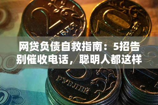 武汉网贷负债自救指南：5招告别催收电话，聪明人都这样做