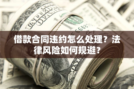 武汉借款合同违约怎么处理？法律风险如何规避？