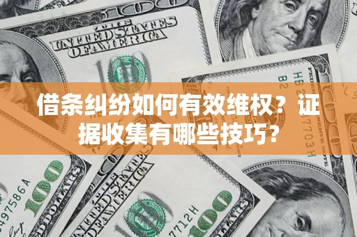 武汉借条纠纷如何有效维权？证据收集有哪些技巧？